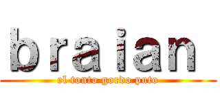 ｂｒａｉａｎ  (el tonto gordo puto)