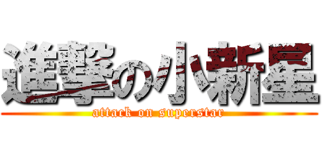 進撃の小新星 (attack on superstar)