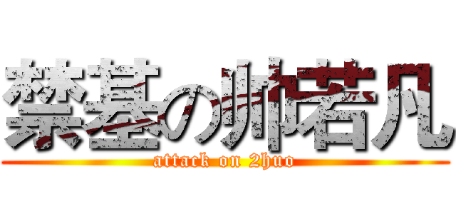 禁基の帅若凡 (attack on 2huo)