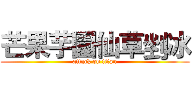 芒果芋園仙草剉冰 (attack on titan)