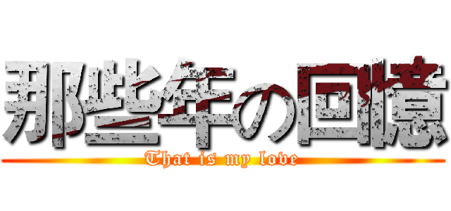 那些年の回憶 (That is my love)
