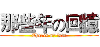 那些年の回憶 (That is my love)