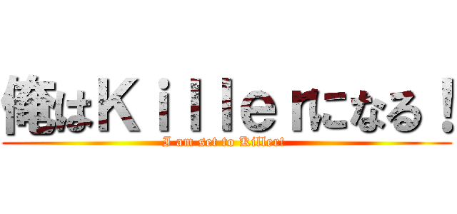 俺はＫｉｌｌｅｒになる！ (I am set to Killer! )