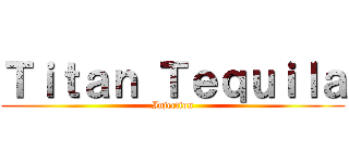 Ｔｉｔａｎ Ｔｅｑｕｉｌａ (Injection)
