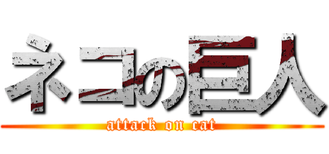 ネコの巨人 (attack on cat)