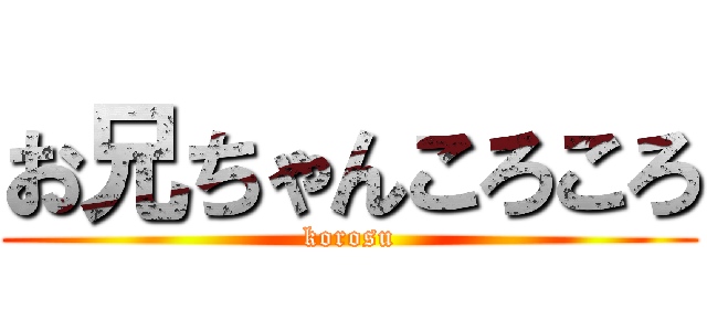 お兄ちゃんころころ (korosu)