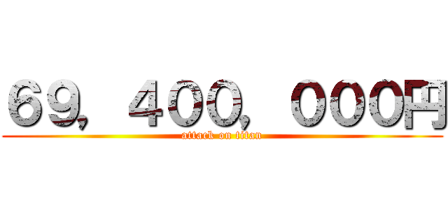 ６９，４００，０００円 (attack on titan)