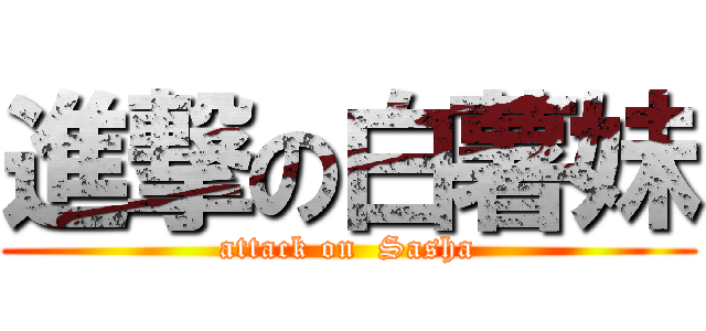 進撃の白薯妹 (attack on  Sasha)