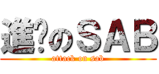 進擊のＳＡＢ (attack on sab)
