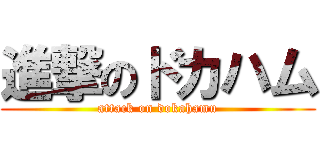 進撃のドカハム (attack on dokahamu)