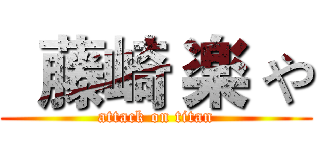   藤崎 楽 や (attack on titan)