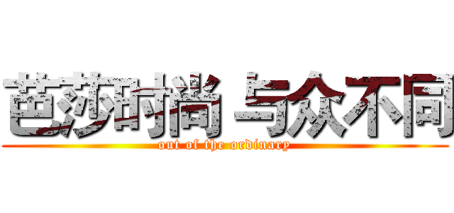 芭莎时尚 与众不同 (out of the ordinary)