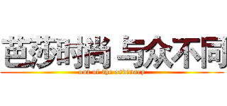 芭莎时尚 与众不同 (out of the ordinary)