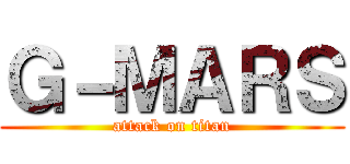 Ｇ－ＭＡＲＳ (attack on titan)