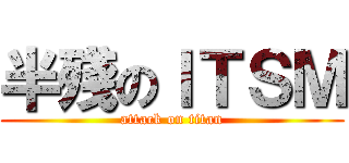 半殘のＩＴＳＭ (attack on titan)