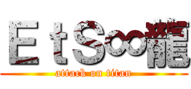 ＥｔＳ∞龍 (attack on titan)