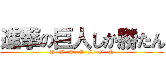 進撃の巨人しか勝たん (R   Y   O   E   M   O   N)