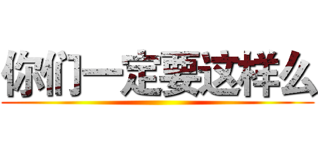 你们一定要这样么 ()