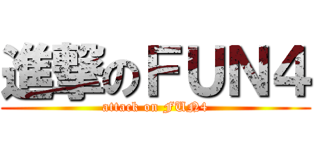進撃のＦＵＮ４ (attack on FUN4)