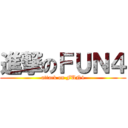 進撃のＦＵＮ４ (attack on FUN4)