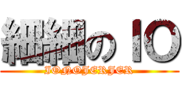 細細のＩＯ (IONOJERJER)