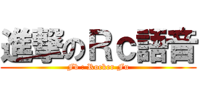 進撃のＲｃ語音 (Fb : Rocker Fu)