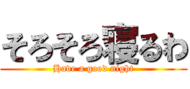そろそろ寝るわ (Have a good night)