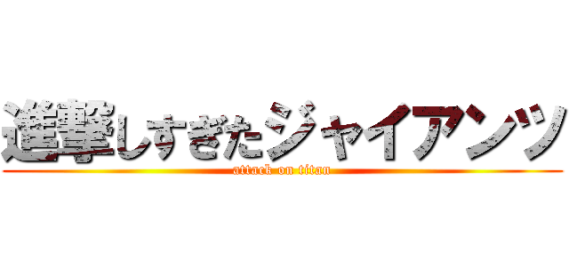 進撃しすぎたジャイアンツ (attack on titan)