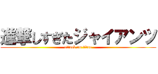 進撃しすぎたジャイアンツ (attack on titan)