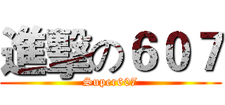 進擊の６０７ (Super607)