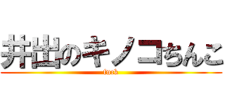 井出のキノコちんこ (fuck)