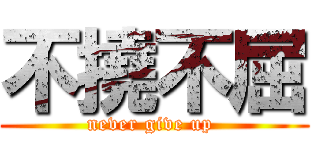 不撓不屈 (never give up )