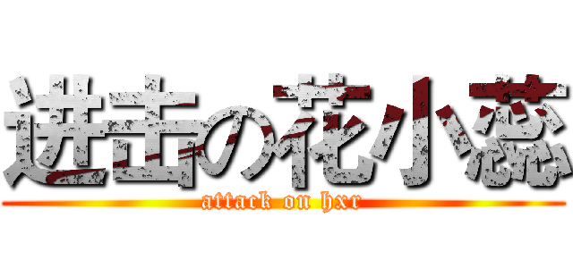 进击の花小蕊 (attack on hxr)