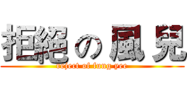 拒絕 の 風 兒 (reject of fung yee)
