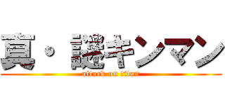 真・ 謎キンマン (attack on titan)