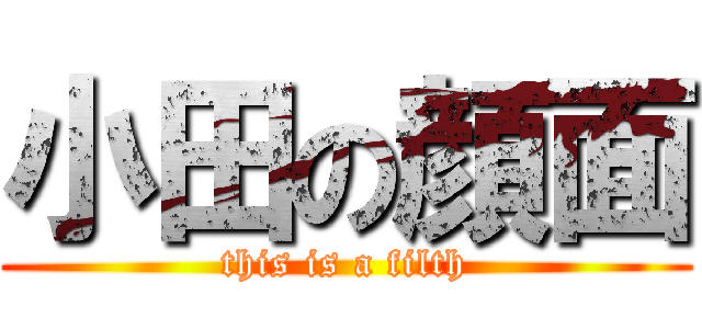 小田の顔面 (this is a filth)