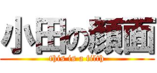 小田の顔面 (this is a filth)