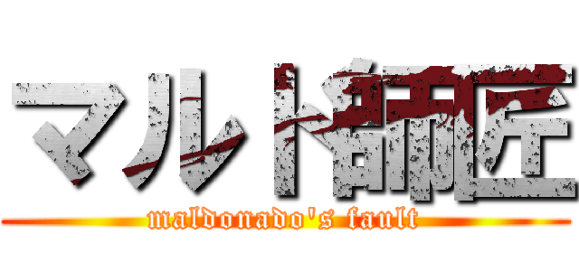 マルド師匠 (maldonado's fault)