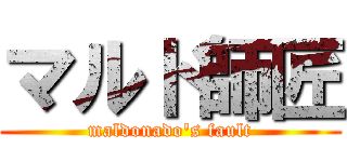 マルド師匠 (maldonado's fault)