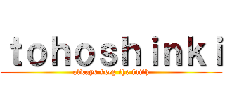 ｔｏｈｏｓｈｉｎｋｉ (always keep the faith)