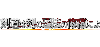 剣道は剣の理法の修練によ (attack on kendo)