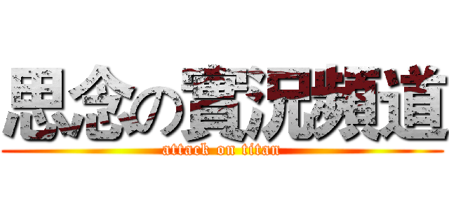 思念の實況頻道 (attack on titan)