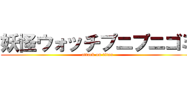 妖怪ウォッチプニプニゴミ (attack on titan)