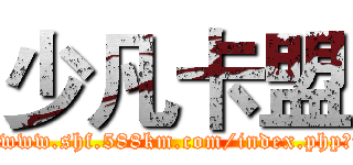 少凡卡盟 (http://www.shf.588km.com/index.php?url=pc)