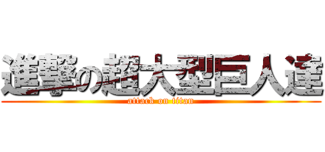 進撃の超大型巨人達 (attack on titan)