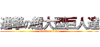 進撃の超大型巨人達 (attack on titan)