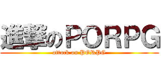 進撃のＰＯＲＰＧ (attack on PORPG)