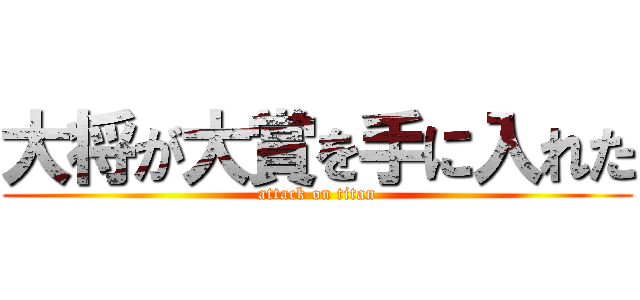 大将が大賞を手に入れた (attack on titan)