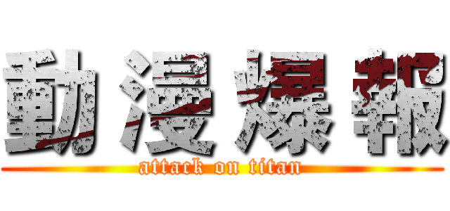 動 漫 爆 報 (attack on titan)
