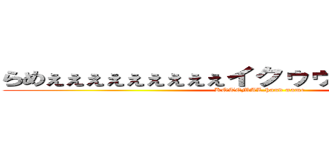 らめぇぇぇぇぇぇぇぇぇイクゥゥゥいくのぉぉぉぉぉ (KOTEMAL.hand name)